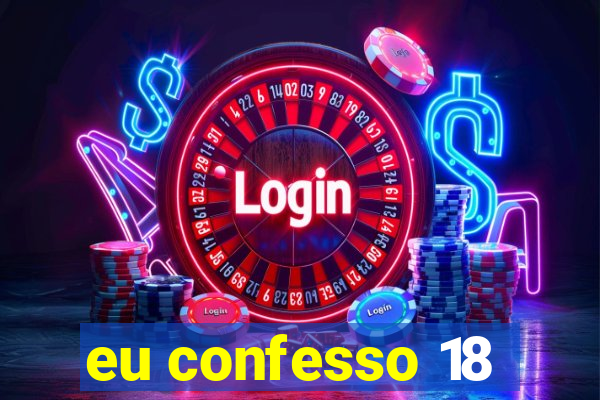 eu confesso 18